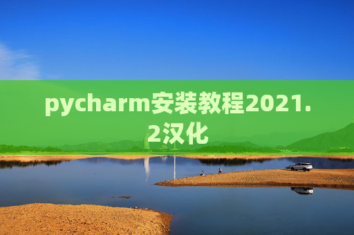 pycharm安装教程2021.2汉化